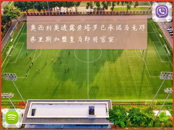 奥西利奥透露劳塔罗已承诺马竞邓弗里斯加盟皇马即将官宣
