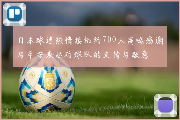 日本球迷热情接机约700人高喊感谢与辛苦表达对球队的支持与敬意