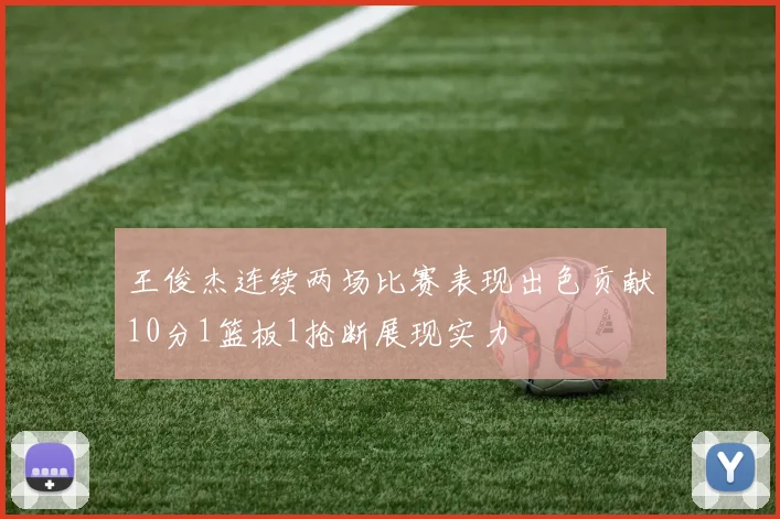 王俊杰连续两场比赛表现出色贡献10分1篮板1抢断展现实力