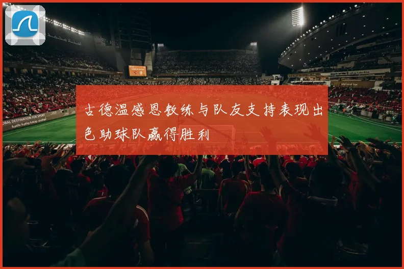 古德温感恩教练与队友支持表现出色助球队赢得胜利