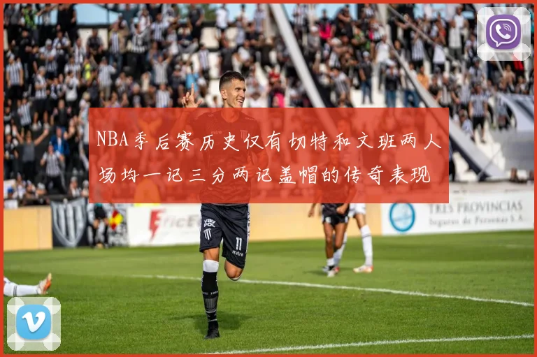 NBA季后赛历史仅有切特和文班两人场均一记三分两记盖帽的传奇表现