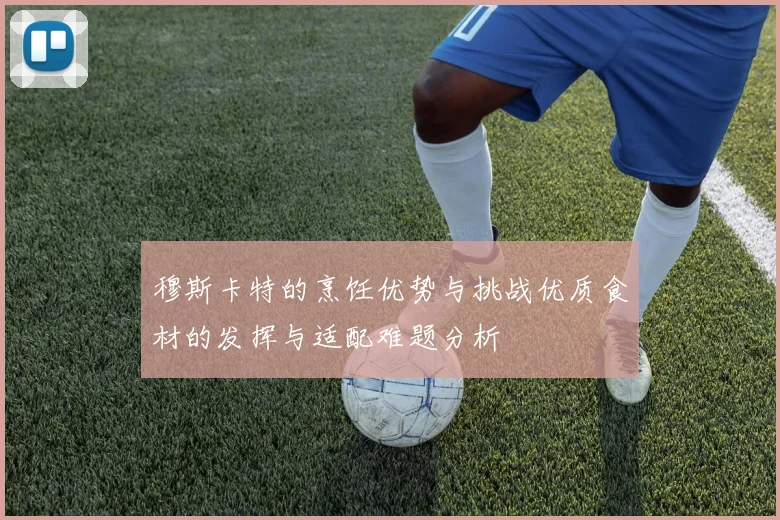 穆斯卡特的烹饪优势与挑战优质食材的发挥与适配难题分析