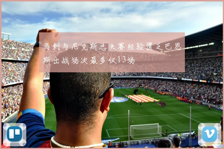 马刺与尼克斯总决赛经验匮乏巴恩斯出战场次最多仅13场