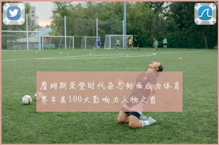 詹姆斯荣登时代杂志封面成为体育界年度100大影响力人物之首