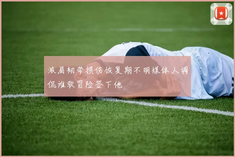 浓眉韧带损伤恢复期不明媒体人调侃谁敢冒险签下他