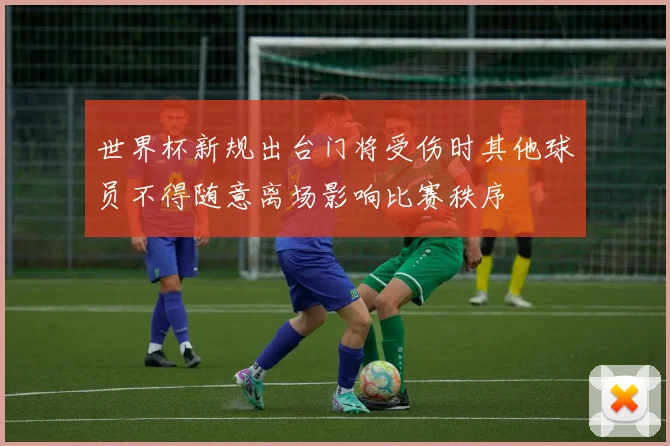 世界杯新规出台门将受伤时其他球员不得随意离场影响比赛秩序
