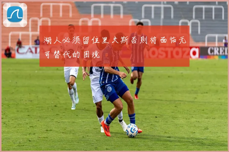 湖人必须留住里夫斯否则将面临无可替代的困境