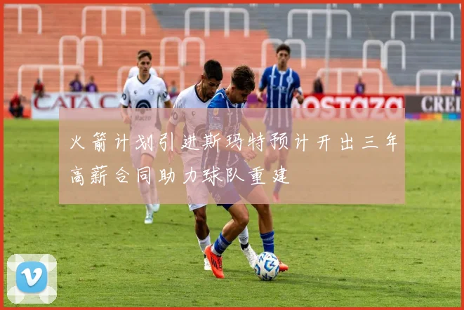 火箭计划引进斯玛特预计开出三年高薪合同助力球队重建