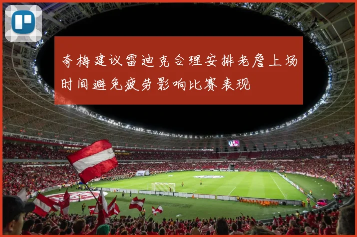 夸梅建议雷迪克合理安排老詹上场时间避免疲劳影响比赛表现
