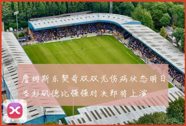 詹姆斯东契奇双双无伤病状态明日洛杉矶德比强强对决即将上演