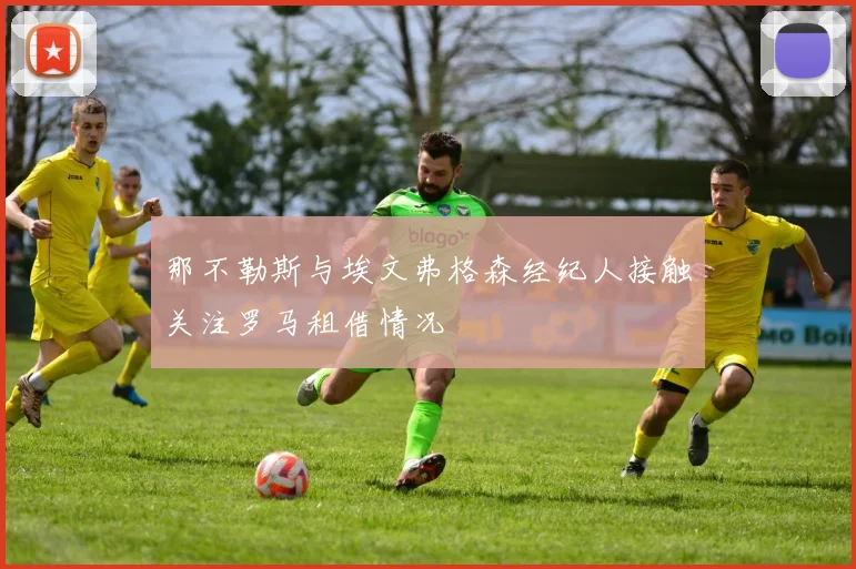 那不勒斯与埃文弗格森经纪人接触关注罗马租借情况
