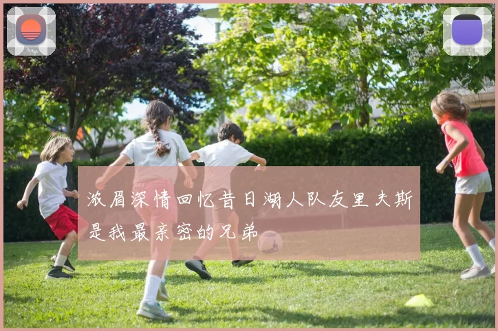 浓眉深情回忆昔日湖人队友里夫斯是我最亲密的兄弟