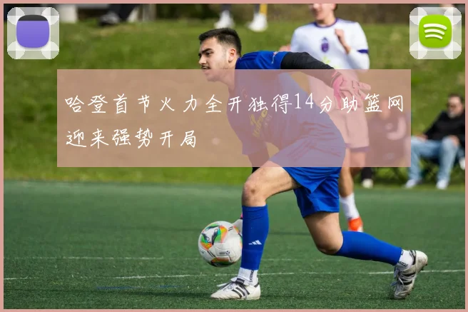 哈登首节火力全开独得14分助篮网迎来强势开局